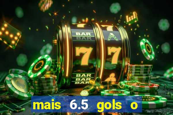 mais 6.5 gols o que significa